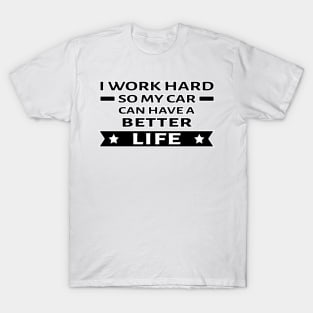 I Work Hard So My Car Can Have a Better Life - Funny Car Quote T-Shirt